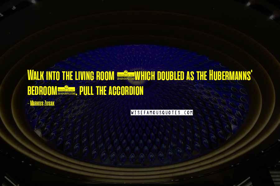 Markus Zusak quotes: Walk into the living room (which doubled as the Hubermanns' bedroom), pull the accordion