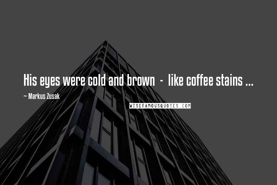 Markus Zusak quotes: His eyes were cold and brown - like coffee stains ...