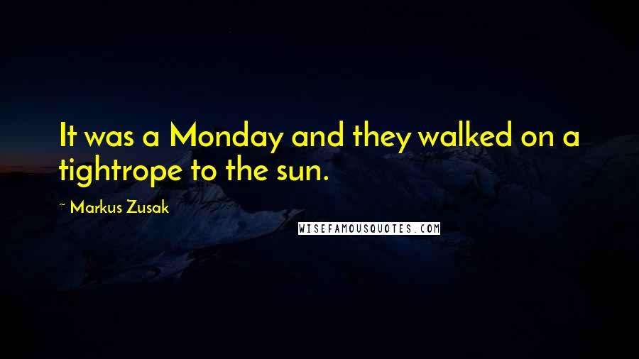 Markus Zusak quotes: It was a Monday and they walked on a tightrope to the sun.