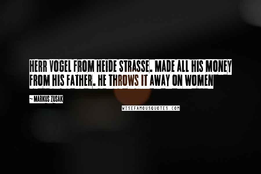 Markus Zusak quotes: Herr Vogel from Heide Strasse. Made all his money from his father. He throws it away on women