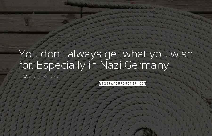 Markus Zusak quotes: You don't always get what you wish for. Especially in Nazi Germany