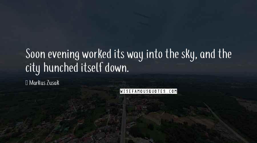 Markus Zusak quotes: Soon evening worked its way into the sky, and the city hunched itself down.