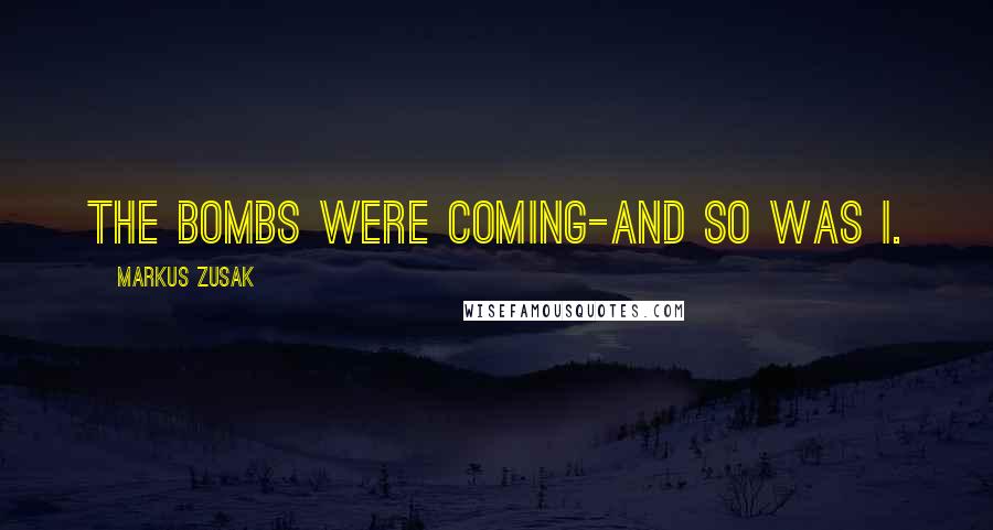 Markus Zusak quotes: The bombs were coming-and so was I.