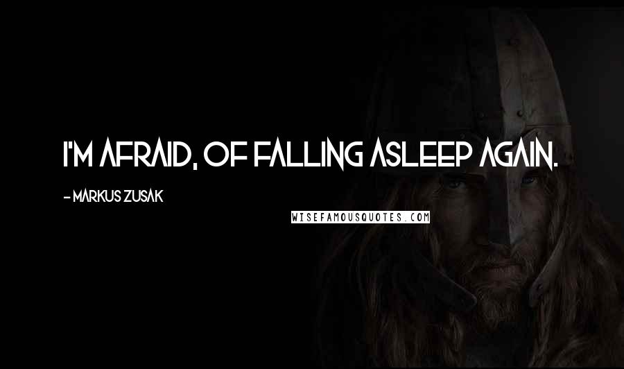 Markus Zusak quotes: I'm afraid, of falling asleep again.