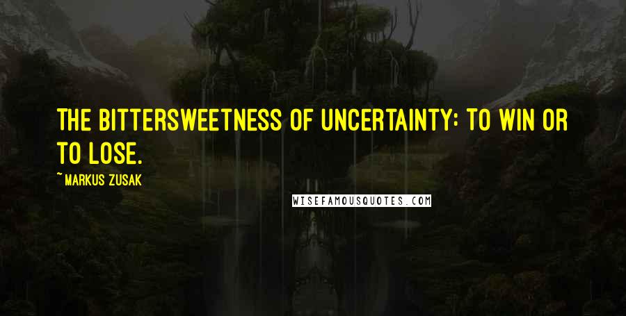 Markus Zusak quotes: The bittersweetness of uncertainty: To win or to lose.