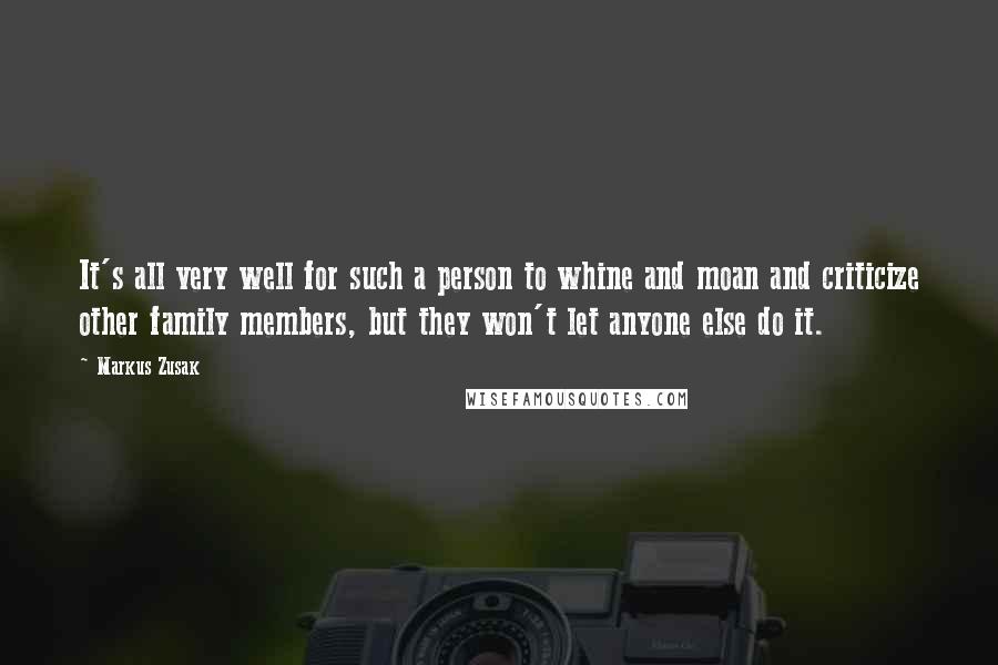 Markus Zusak quotes: It's all very well for such a person to whine and moan and criticize other family members, but they won't let anyone else do it.