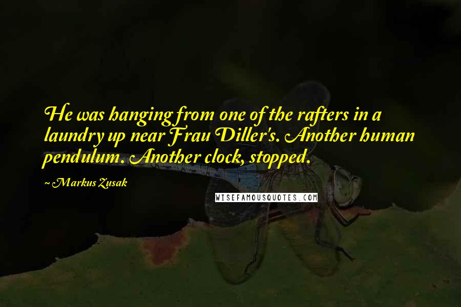 Markus Zusak quotes: He was hanging from one of the rafters in a laundry up near Frau Diller's. Another human pendulum. Another clock, stopped.