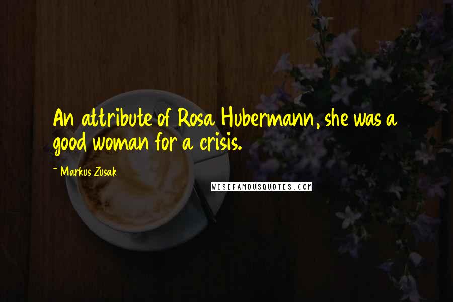 Markus Zusak quotes: An attribute of Rosa Hubermann, she was a good woman for a crisis.