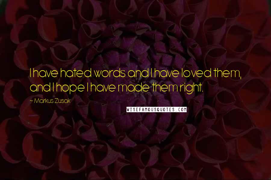 Markus Zusak quotes: I have hated words and I have loved them, and I hope I have made them right.