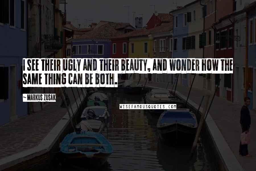 Markus Zusak quotes: I see their ugly and their beauty, and wonder how the same thing can be both.