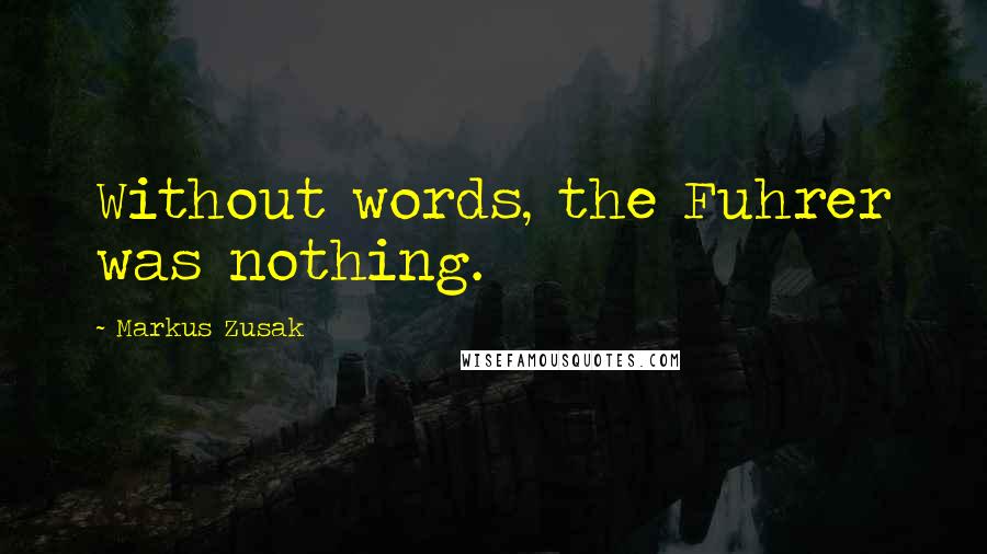Markus Zusak quotes: Without words, the Fuhrer was nothing.