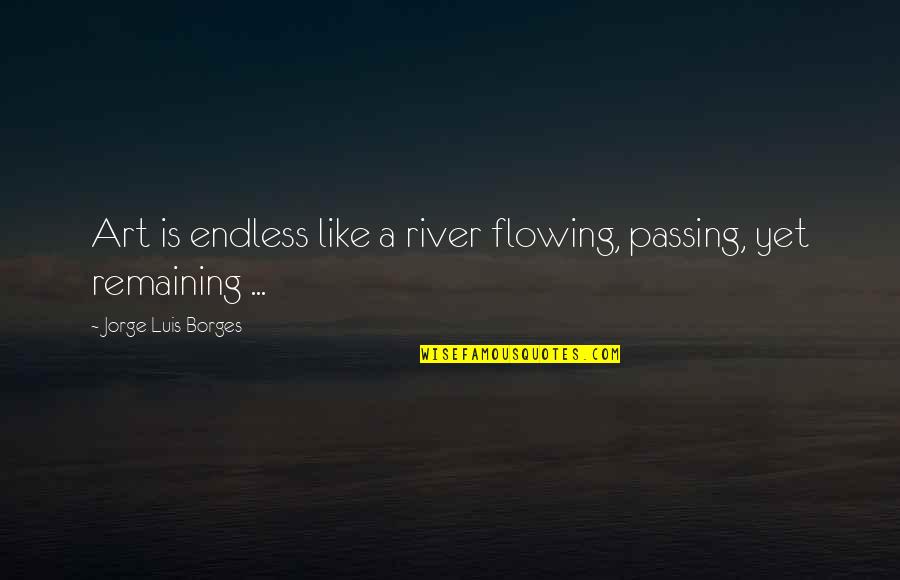 Markwardt Obituaries Quotes By Jorge Luis Borges: Art is endless like a river flowing, passing,