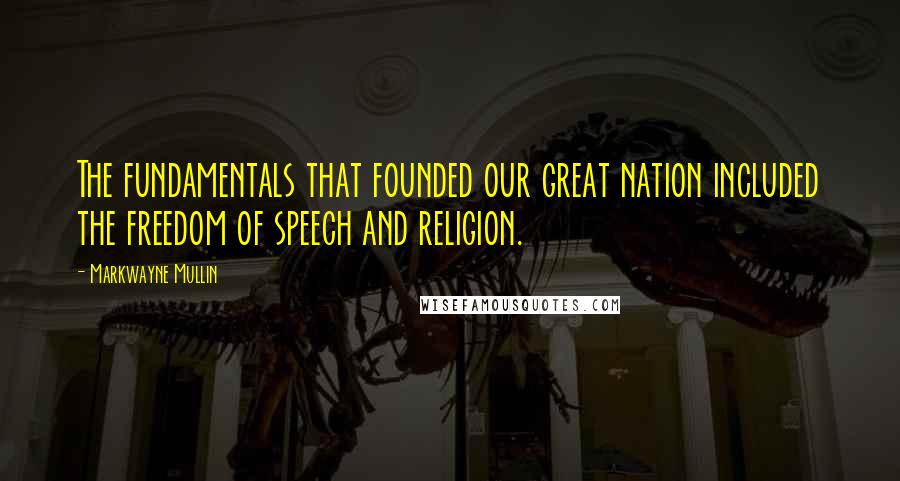 Markwayne Mullin quotes: The fundamentals that founded our great nation included the freedom of speech and religion.