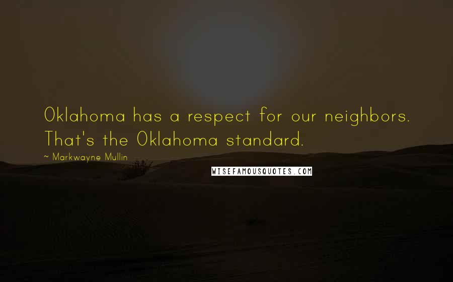 Markwayne Mullin quotes: Oklahoma has a respect for our neighbors. That's the Oklahoma standard.