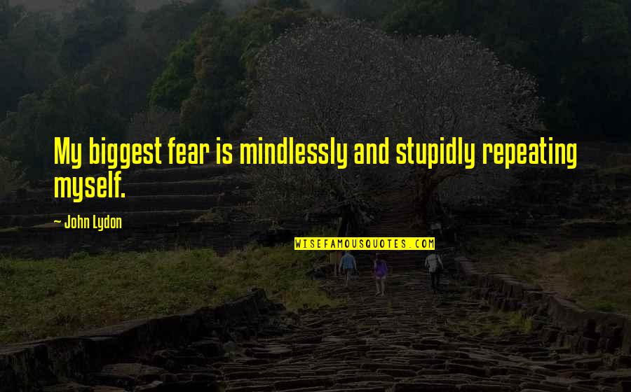 Markwell Funeral Home Quotes By John Lydon: My biggest fear is mindlessly and stupidly repeating