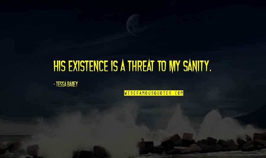 Markwell Funeral Home Quotes By Tessa Bailey: His existence is a threat to my sanity. Markwell Funeral Home Quotes By Tessa Bailey: His existence is a threat to my sanity.