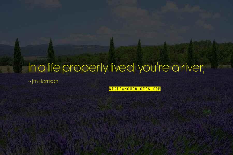 Markwort Glove Quotes By Jim Harrison: In a life properly lived, you're a river, Markwort Glove Quotes By Jim Harrison: In a life properly lived, you're a river,