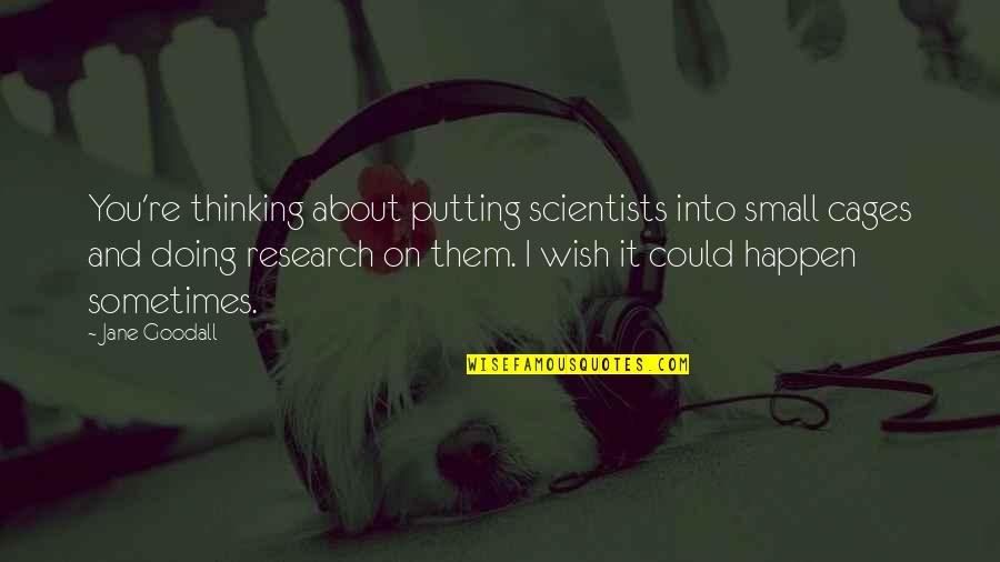 Markworth And Mayana Quotes By Jane Goodall: You're thinking about putting scientists into small cages