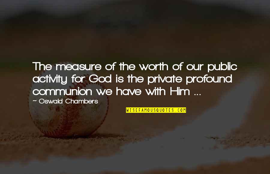 Markworth And Mayana Quotes By Oswald Chambers: The measure of the worth of our public