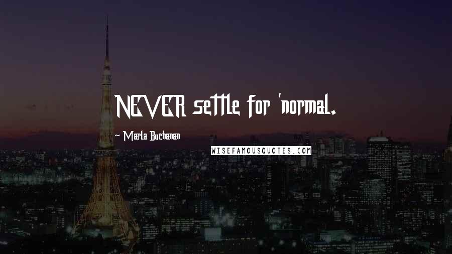 Marla Buchanan quotes: NEVER settle for 'normal.