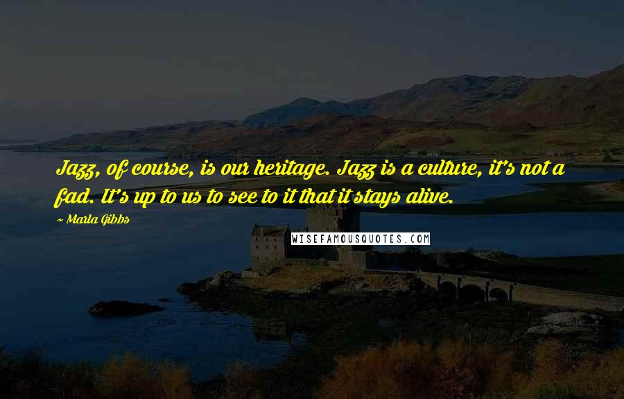 Marla Gibbs quotes: Jazz, of course, is our heritage. Jazz is a culture, it's not a fad. It's up to us to see to it that it stays alive.