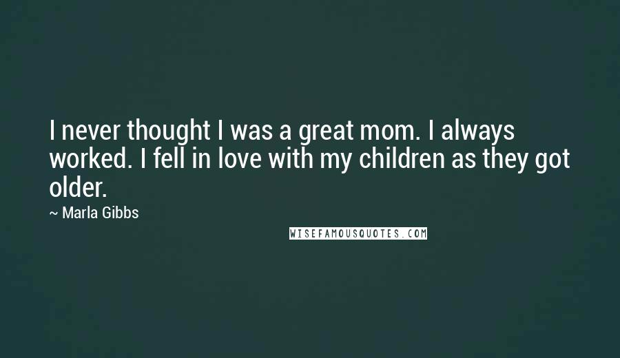 Marla Gibbs quotes: I never thought I was a great mom. I always worked. I fell in love with my children as they got older.