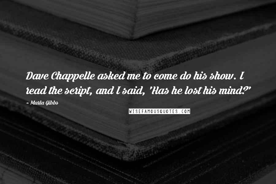 Marla Gibbs quotes: Dave Chappelle asked me to come do his show. I read the script, and I said, 'Has he lost his mind?'