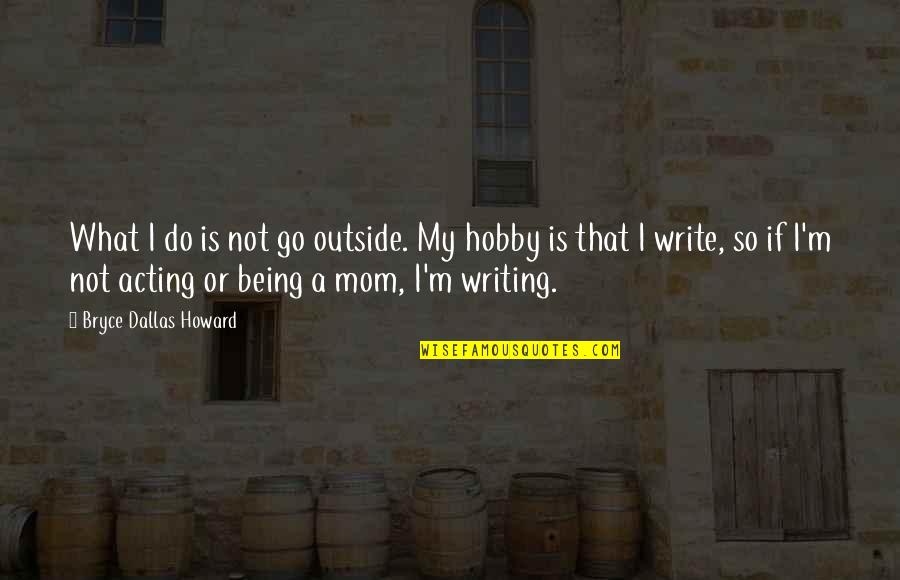 Marla Hooch Character Quotes By Bryce Dallas Howard: What I do is not go outside. My Marla Hooch Character Quotes By Bryce Dallas Howard: What I do is not go outside. My