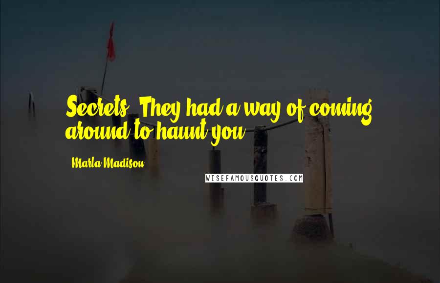Marla Madison quotes: Secrets. They had a way of coming around to haunt you.