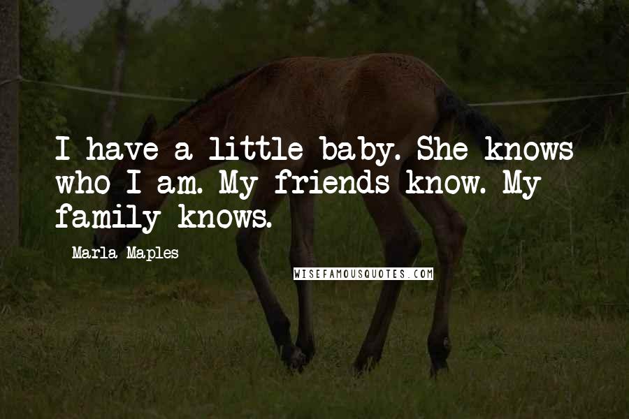 Marla Maples quotes: I have a little baby. She knows who I am. My friends know. My family knows.