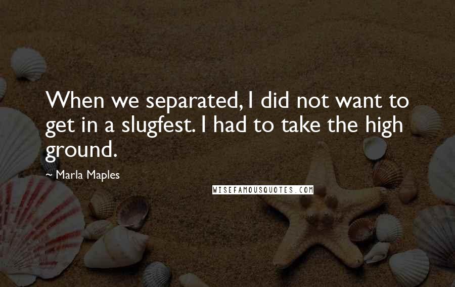 Marla Maples quotes: When we separated, I did not want to get in a slugfest. I had to take the high ground.