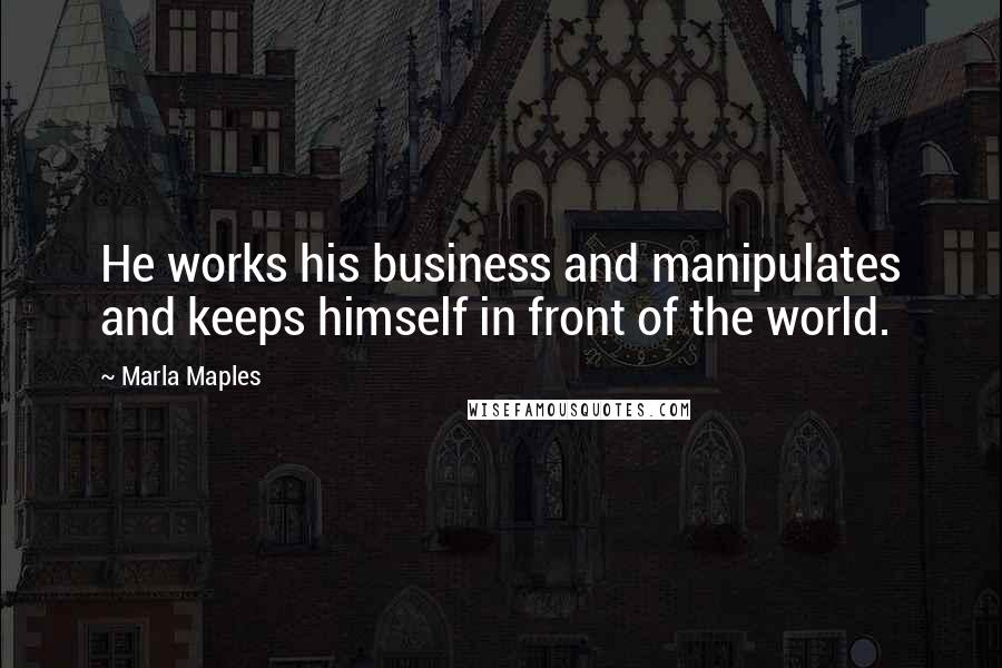 Marla Maples quotes: He works his business and manipulates and keeps himself in front of the world.