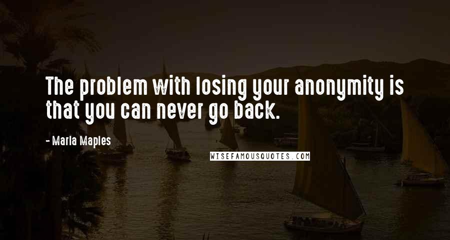 Marla Maples quotes: The problem with losing your anonymity is that you can never go back.