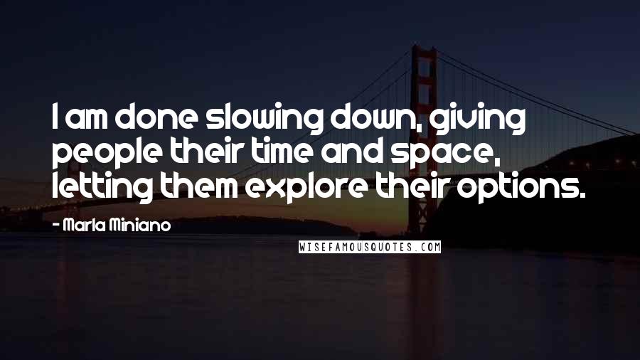 Marla Miniano quotes: I am done slowing down, giving people their time and space, letting them explore their options.