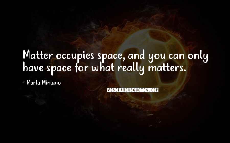 Marla Miniano quotes: Matter occupies space, and you can only have space for what really matters.