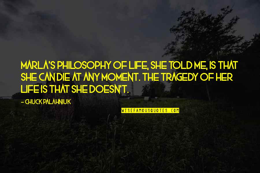 Marla Quotes By Chuck Palahniuk: Marla's philosophy of life, she told me, is