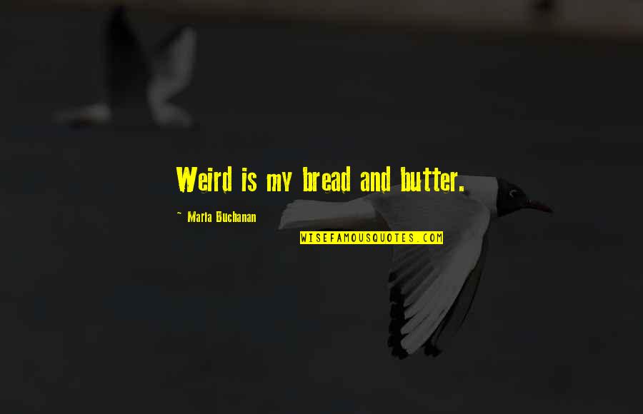 Marla Quotes By Marla Buchanan: Weird is my bread and butter.