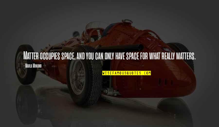 Marla Quotes By Marla Miniano: Matter occupies space, and you can only have