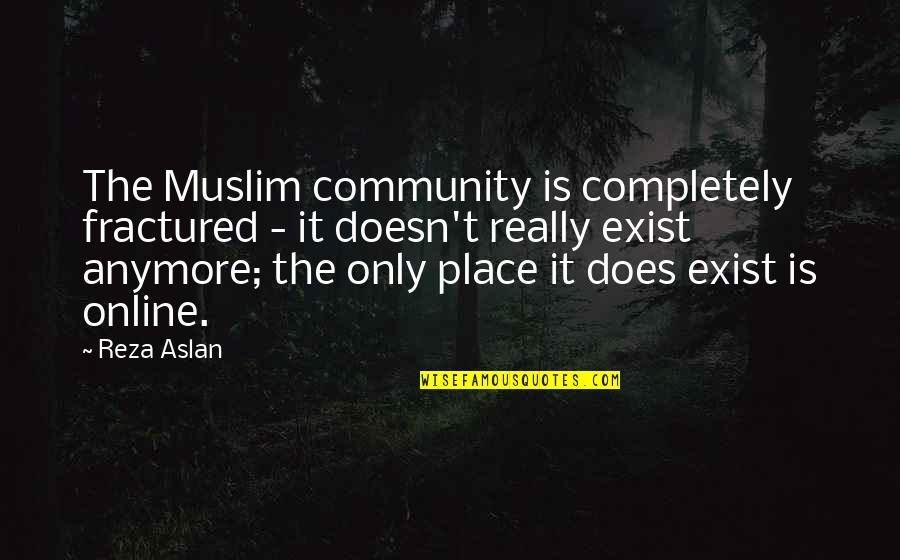 Marla Rae Quotes By Reza Aslan: The Muslim community is completely fractured - it