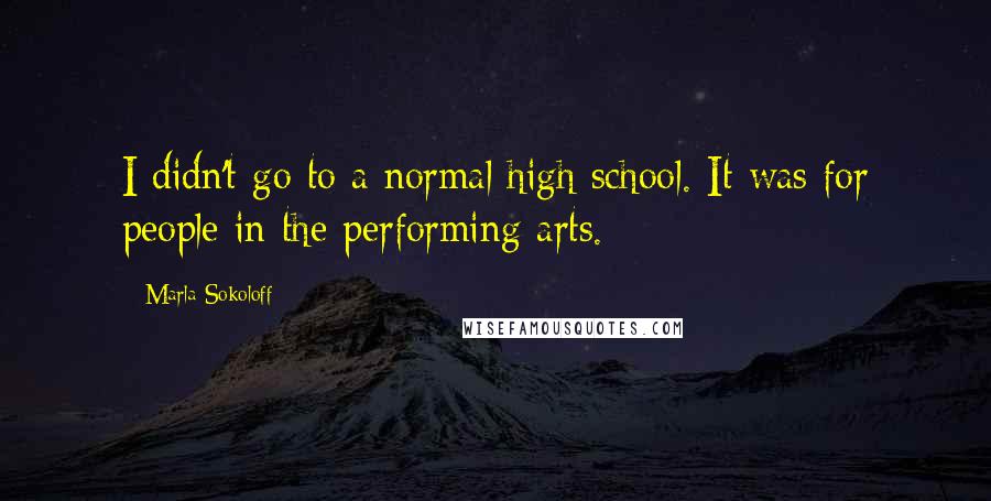 Marla Sokoloff quotes: I didn't go to a normal high school. It was for people in the performing arts.