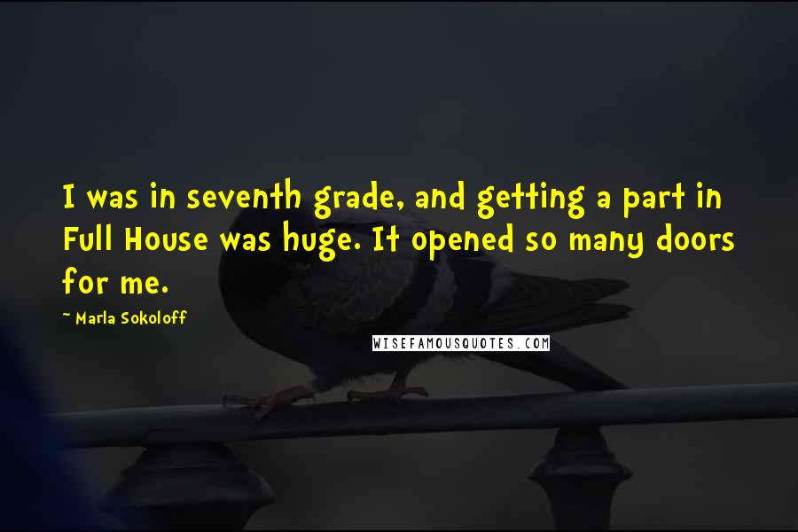 Marla Sokoloff quotes: I was in seventh grade, and getting a part in Full House was huge. It opened so many doors for me.