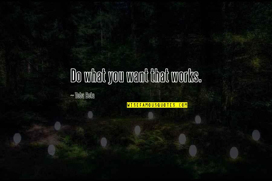 Marlanricolee Quotes By Toba Beta: Do what you want that works. Marlanricolee Quotes By Toba Beta: Do what you want that works.