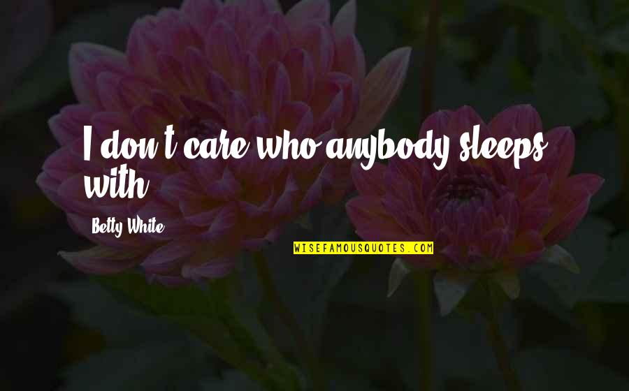 Marlantes Vietnam Quotes By Betty White: I don't care who anybody sleeps with,