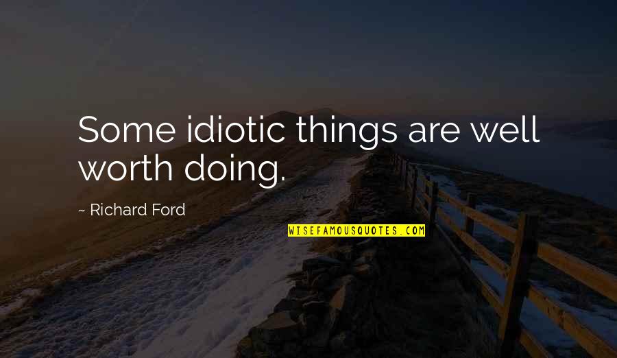 Marlared Quotes By Richard Ford: Some idiotic things are well worth doing. Marlared Quotes By Richard Ford: Some idiotic things are well worth doing.