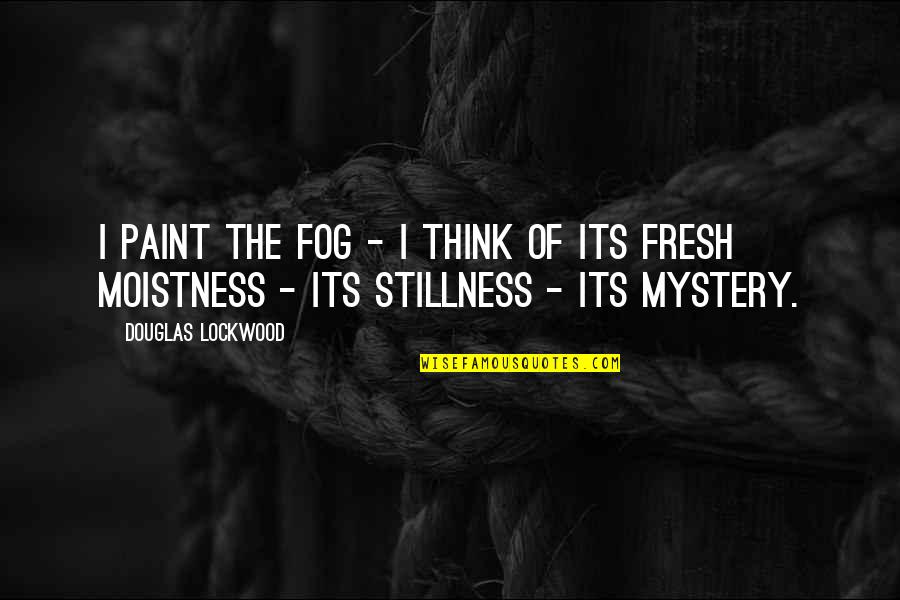 Marlarm Security Quotes By Douglas Lockwood: I paint the fog - I think of