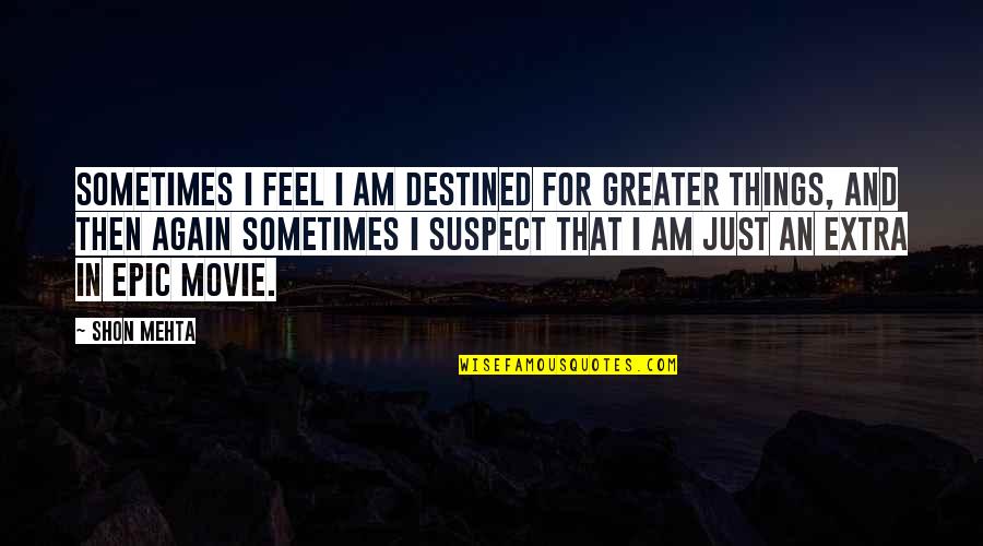Marlarm Security Quotes By Shon Mehta: Sometimes I feel I am destined for greater Marlarm Security Quotes By Shon Mehta: Sometimes I feel I am destined for greater