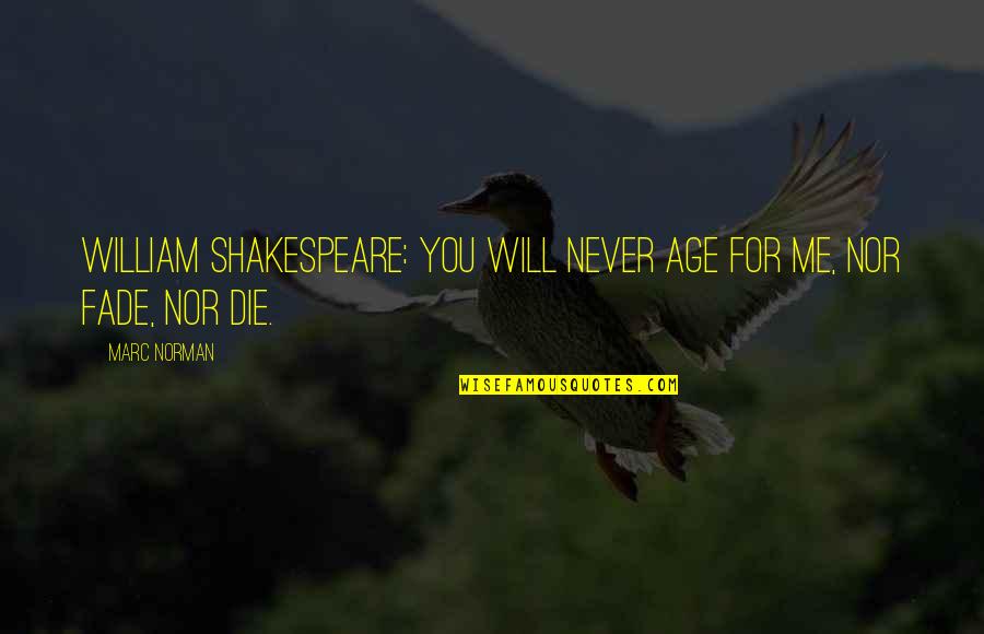 Marlas Dias Quotes By Marc Norman: William Shakespeare: You will never age for me,