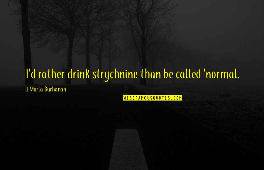 Marla's Quotes By Marla Buchanan: I'd rather drink strychnine than be called 'normal.