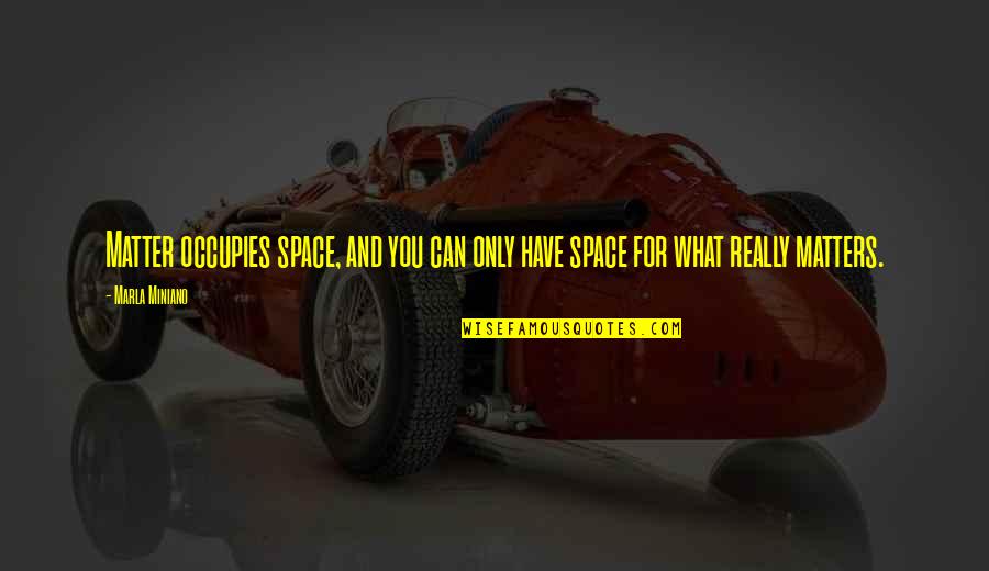 Marla's Quotes By Marla Miniano: Matter occupies space, and you can only have