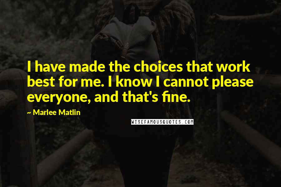 Marlee Matlin quotes: I have made the choices that work best for me. I know I cannot please everyone, and that's fine.